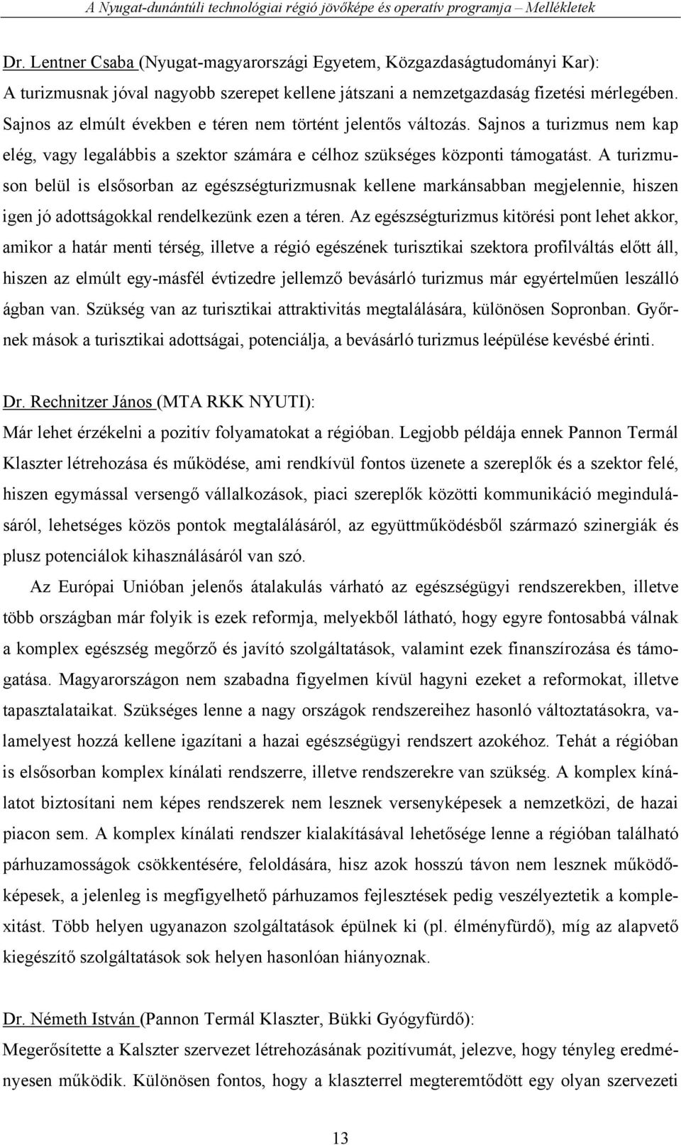 A turizmuson belül is elsősorban az egészségturizmusnak kellene markánsabban megjelennie, hiszen igen jó adottságokkal rendelkezünk ezen a téren.