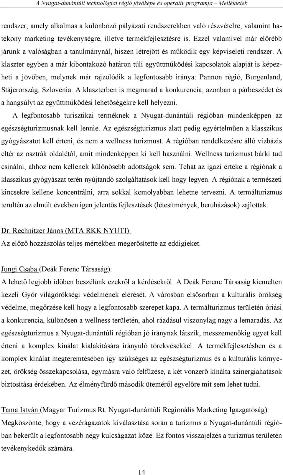 A klaszter egyben a már kibontakozó határon túli együttműködési kapcsolatok alapját is képezheti a jövőben, melynek már rajzolódik a legfontosabb iránya: Pannon régió, Burgenland, Stájerország,