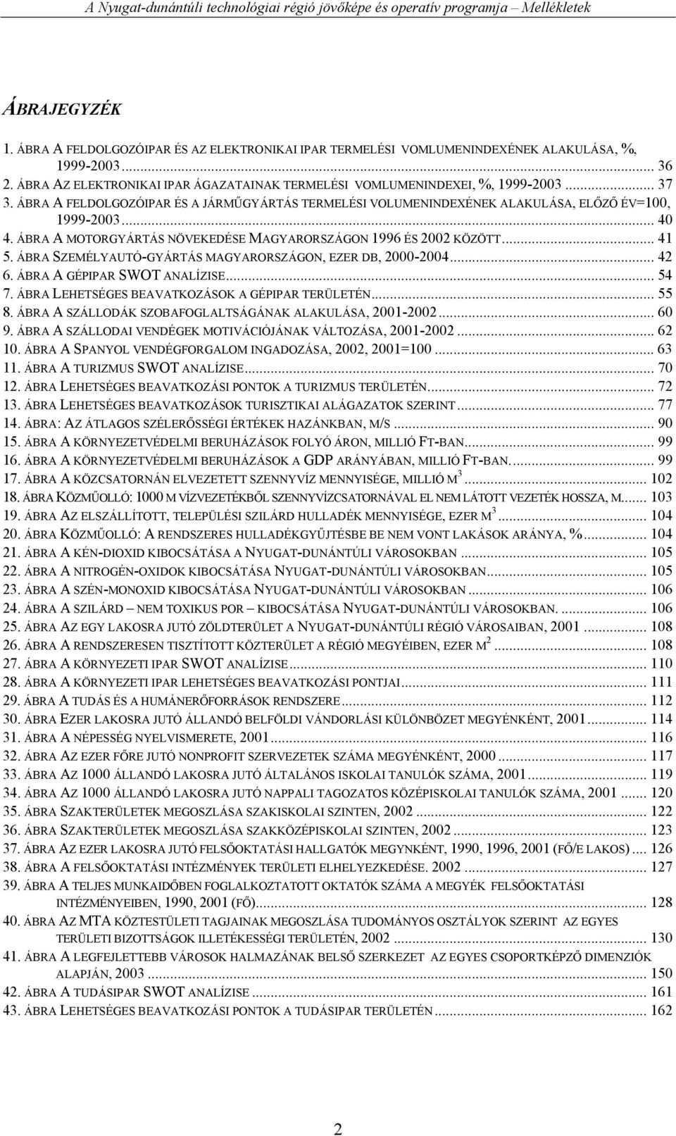 ÁBRA SZEMÉLYAUTÓ-GYÁRTÁS MAGYARORSZÁGON, EZER DB, 2000-2004... 42 6. ÁBRA A GÉPIPAR SWOT ANALÍZISE... 54 7. ÁBRA LEHETSÉGES BEAVATKOZÁSOK A GÉPIPAR TERÜLETÉN... 55 8.