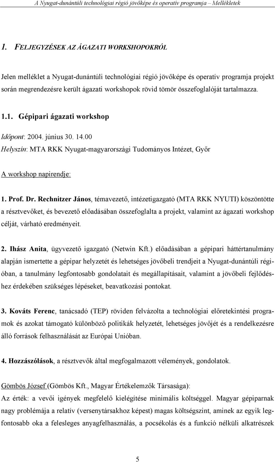 Rechnitzer János, témavezető, intézetigazgató (MTA RKK NYUTI) köszöntötte a résztvevőket, és bevezető előadásában összefoglalta a projekt, valamint az ágazati workshop célját, várható eredményeit. 2.