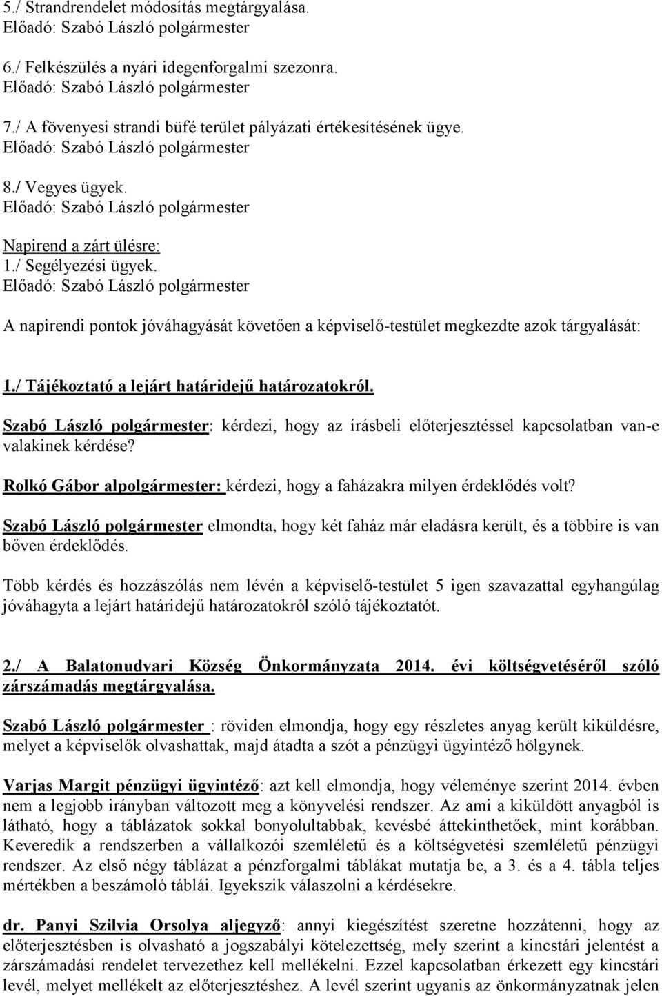 Szabó László polgármester: kérdezi, hogy az írásbeli előterjesztéssel kapcsolatban van-e valakinek kérdése? Rolkó Gábor alpolgármester: kérdezi, hogy a faházakra milyen érdeklődés volt?