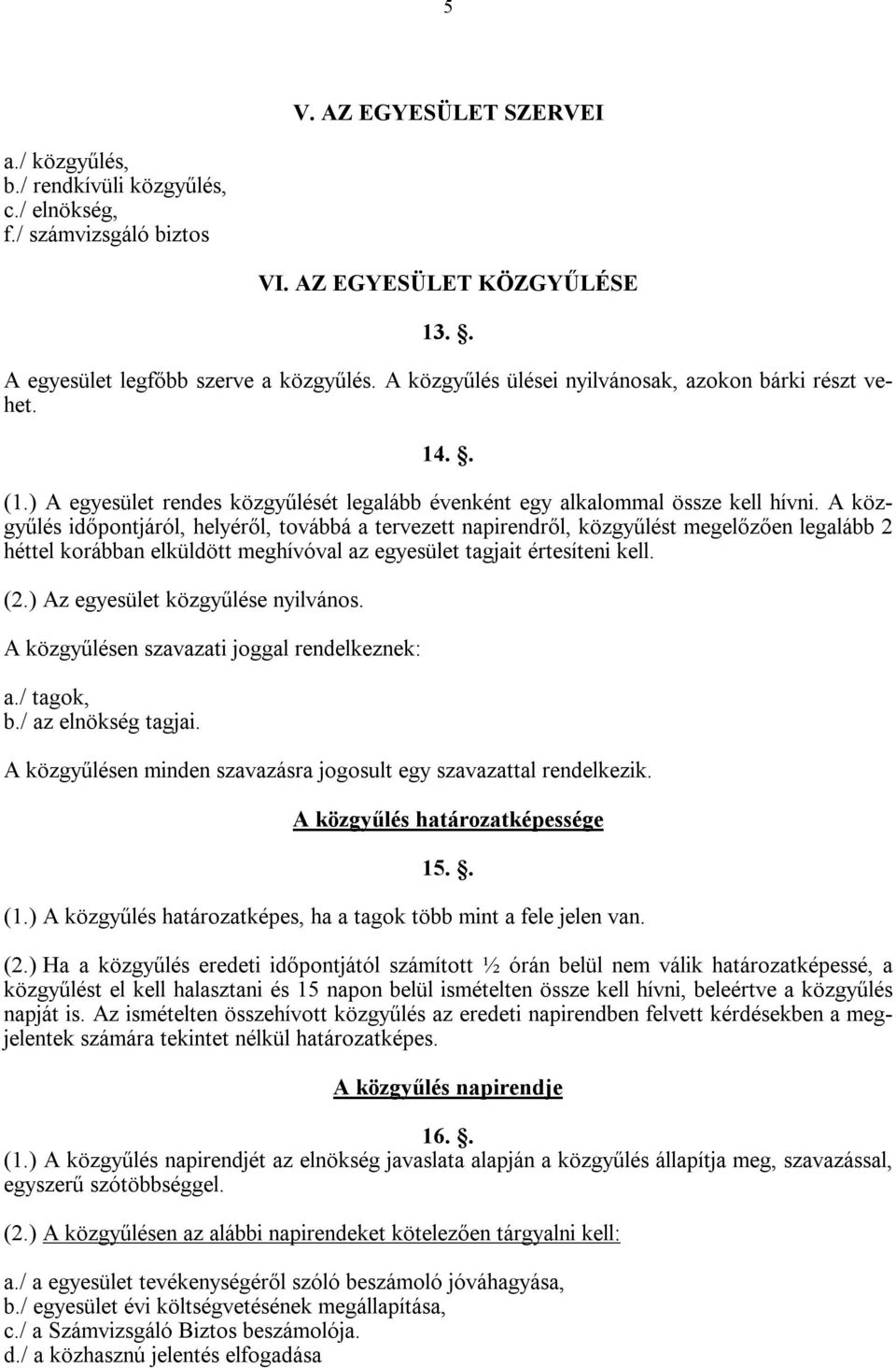 A közgyűlés időpontjáról, helyéről, továbbá a tervezett napirendről, közgyűlést megelőzően legalább 2 héttel korábban elküldött meghívóval az egyesület tagjait értesíteni kell. (2.