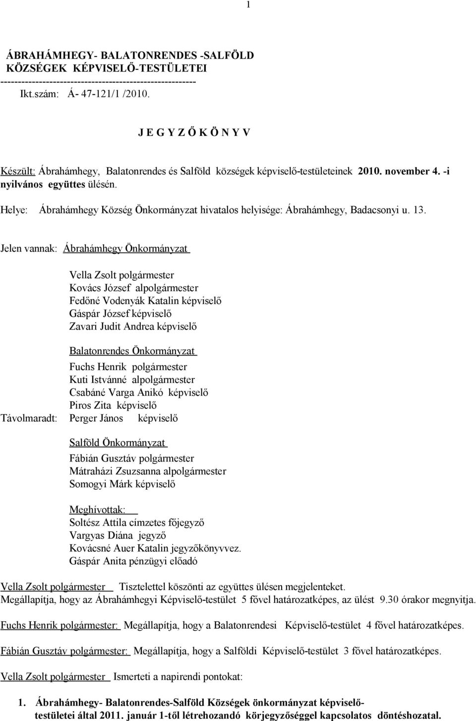 Helye: Ábrahámhegy Község Önkormányzat hivatalos helyisége: Ábrahámhegy, Badacsonyi u. 13.