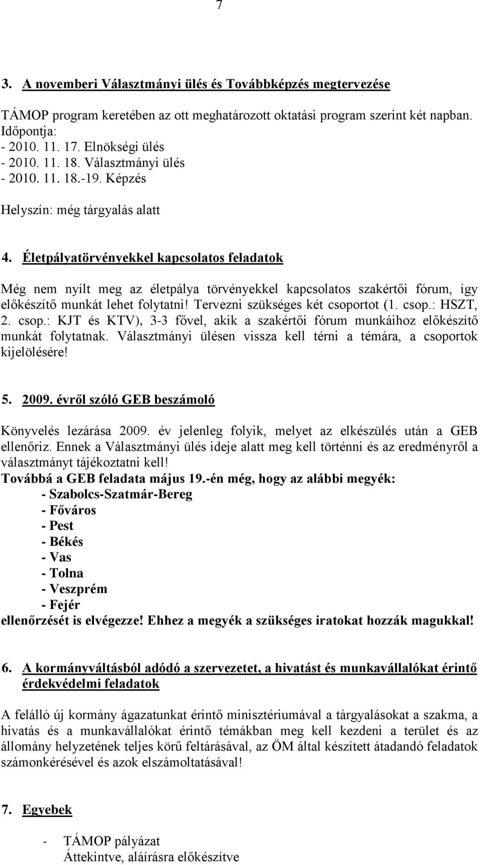 Életpályatörvényekkel kapcsolatos feladatok Még nem nyílt meg az életpálya törvényekkel kapcsolatos szakértői fórum, így előkészítő munkát lehet folytatni! Tervezni szükséges két csoportot (1. csop.: HSZT, 2.