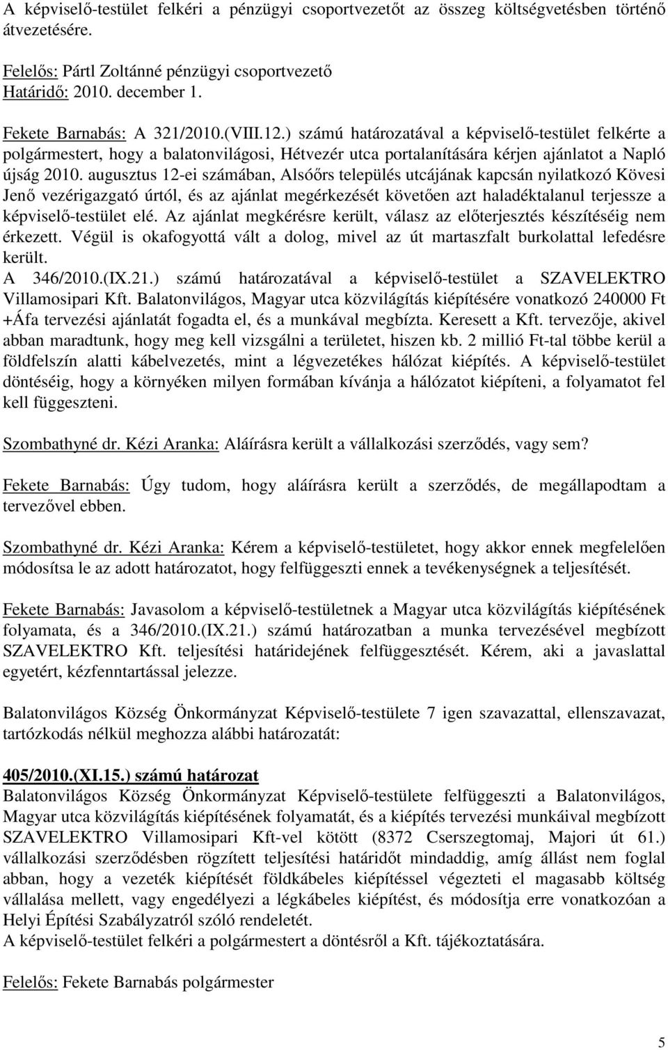 augusztus 12-ei számában, Alsóırs település utcájának kapcsán nyilatkozó Kövesi Jenı vezérigazgató úrtól, és az ajánlat megérkezését követıen azt haladéktalanul terjessze a képviselı-testület elé.