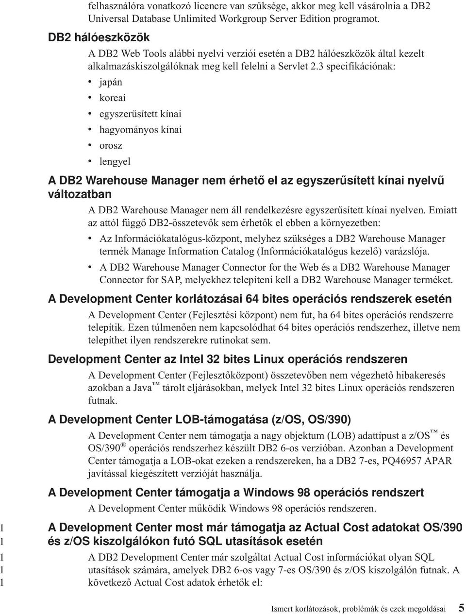 3 specifikációnak: v japán v koreai v egyszerűsített kínai v hagyományos kínai v orosz v lengyel A DB2 Warehouse Manager nem érhető el az egyszerűsített kínai nyelvű változatban A DB2 Warehouse