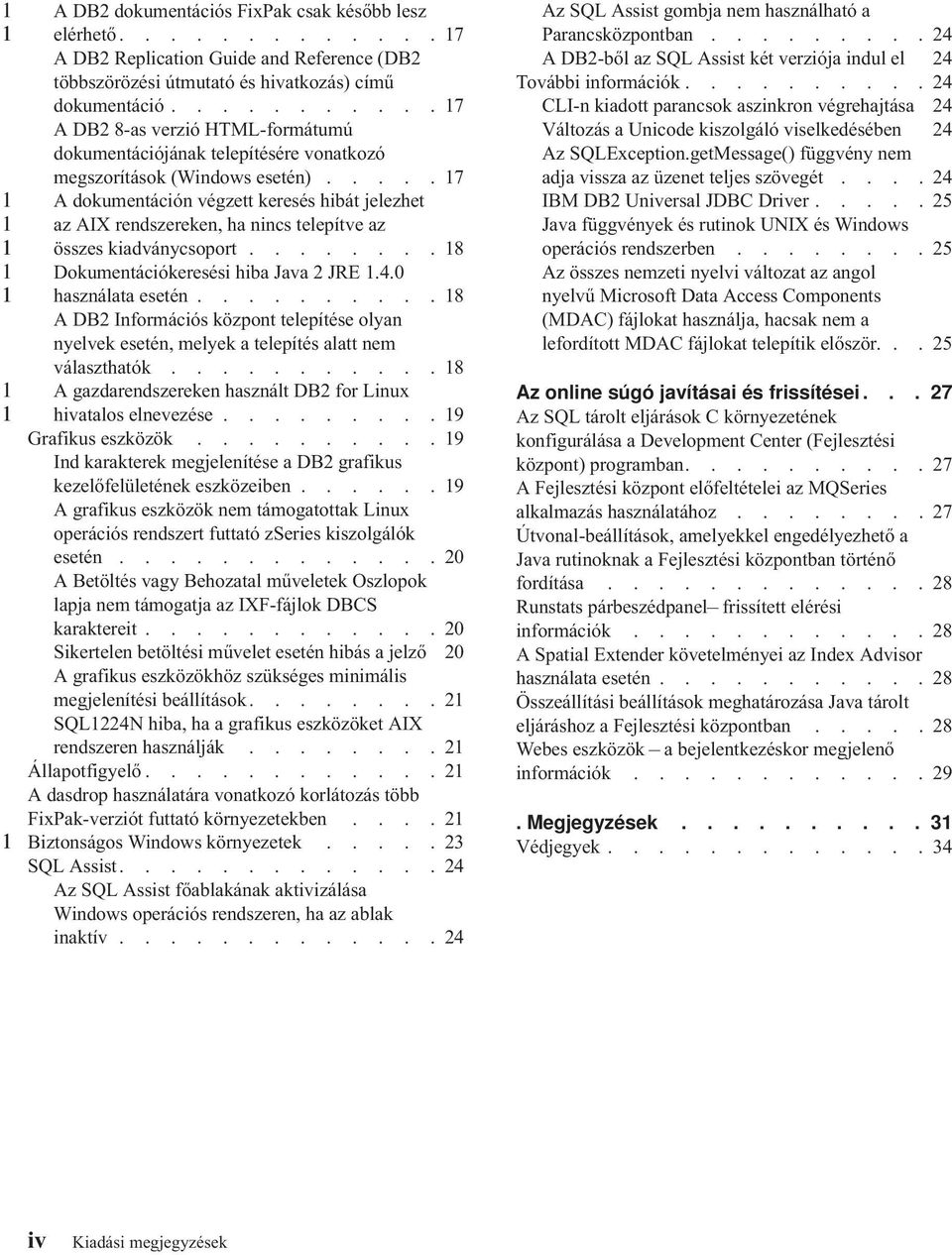 .... 7 A dokumentáción végzett keresés hibát jelezhet az AIX rendszereken, ha nincs telepítve az összes kiadványcsoport........ 8 Dokumentációkeresési hiba Java 2 JRE.4.0 használata esetén.