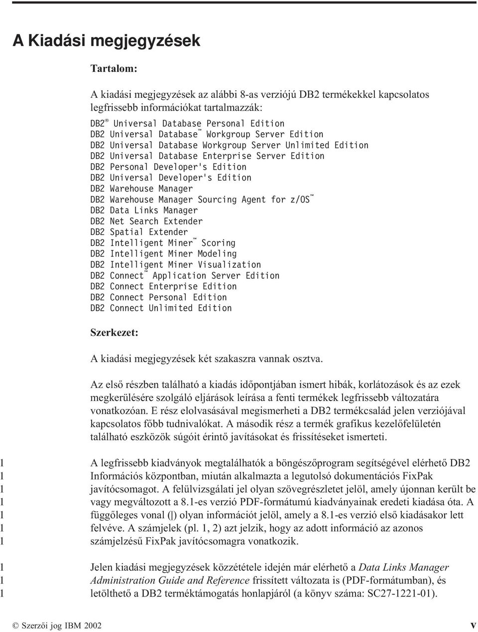 Developer s Edition DB2 Warehouse Manager DB2 Warehouse Manager Sourcing Agent for z/os DB2 Data Links Manager DB2 Net Search Extender DB2 Spatial Extender DB2 Intelligent Miner Scoring DB2