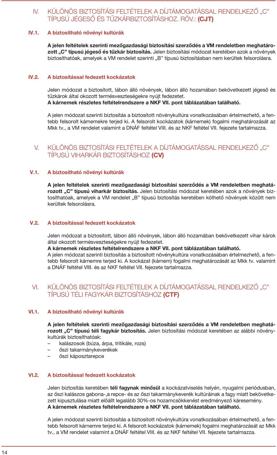 Jelen biztosítási módozat keretében azok a növények biztosíthatóak, amelyek a VM rendelet szerinti B típusú biztosításban nem kerültek felsorolásra. IV.2.