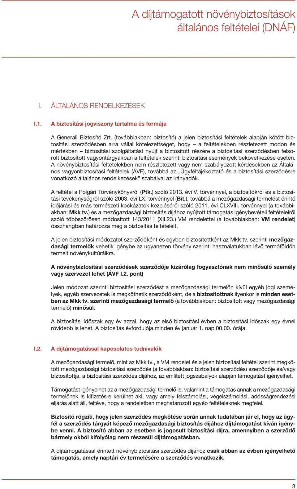 szolgáltatást nyújt a biztosított részére a biztosítási szerződésben felsorolt biztosított vagyontárgyakban a feltételek szerinti biztosítási események bekövetkezése esetén.