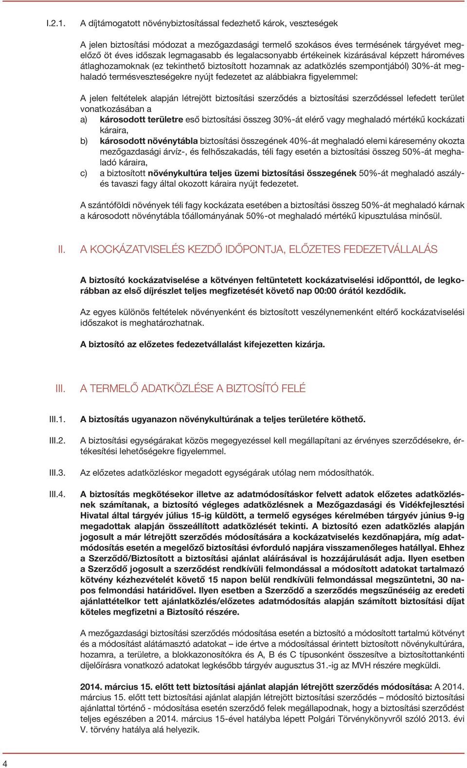 legalacsonyabb értékeinek kizárásával képzett hároméves átlaghozamoknak (ez tekinthető biztosított hozamnak az adatközlés szempontjából) 30%-át meghaladó termésveszteségekre nyújt fedezetet az