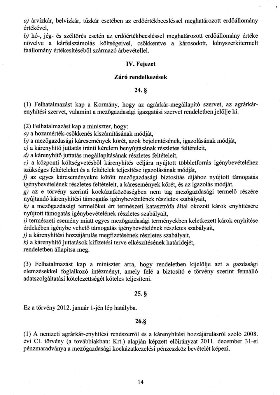 (1) Felhatalmazást kap a Kormány, hogy az agrárkár-megállapító szervet, az agrárkár - enyhítési szervet, valamint a mezőgazdasági igazgatási szervet rendeletben jelölje ki.