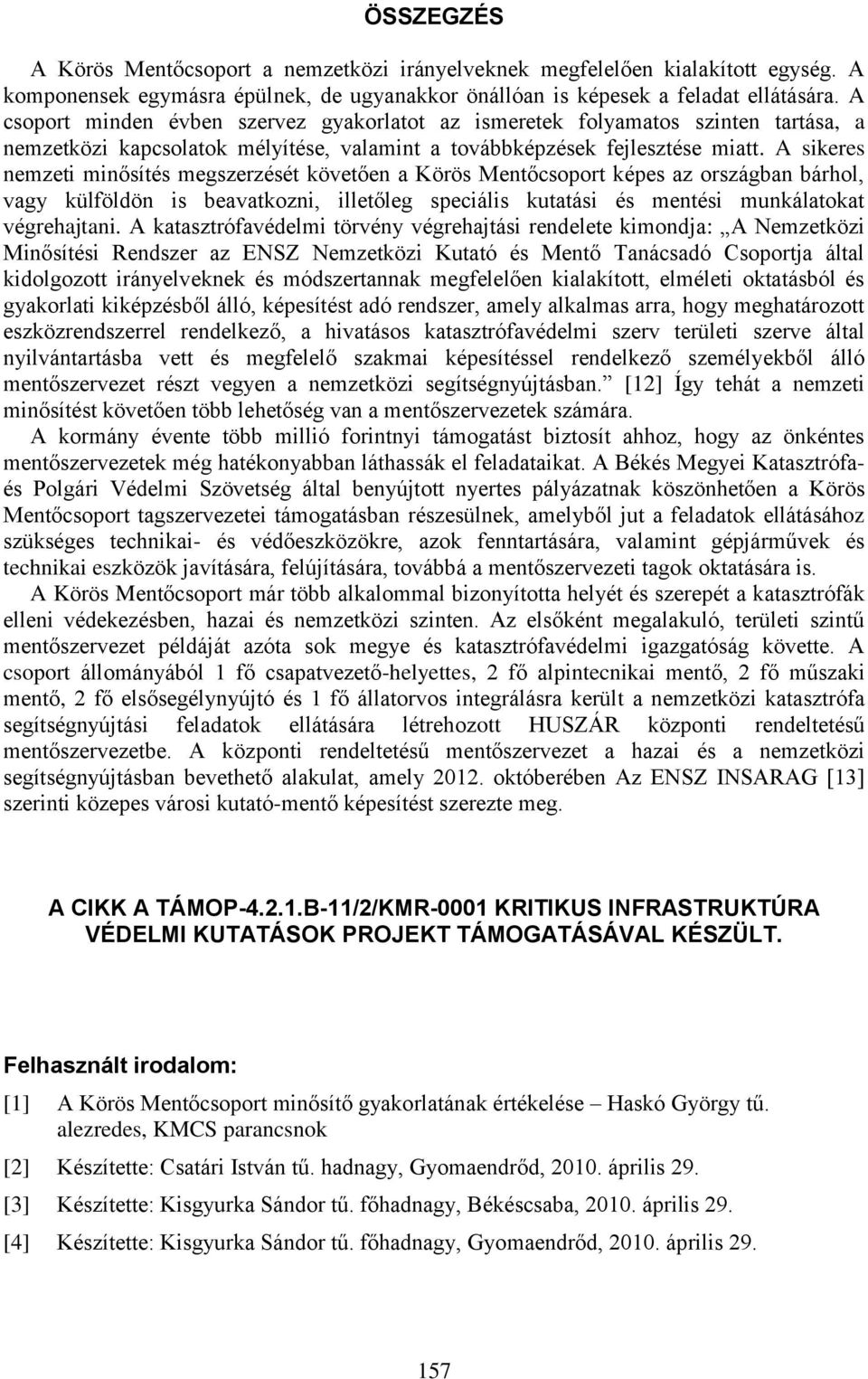 A sikeres nemzeti minősítés megszerzését követően a Körös Mentőcsoport képes az országban bárhol, vagy külföldön is beavatkozni, illetőleg speciális kutatási és mentési munkálatokat végrehajtani.