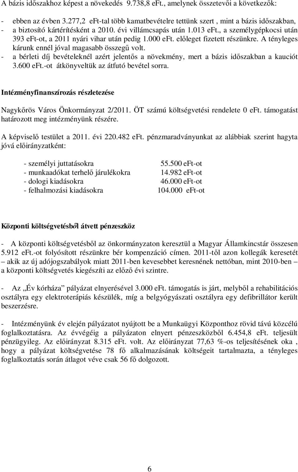 , a személygépkocsi után 393 eft-ot, a 2011 nyári vihar után pedig 1.000 eft. előleget fizetett részünkre. A tényleges kárunk ennél jóval magasabb összegű volt.