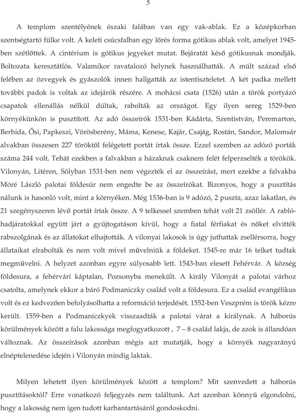 A múlt század els felében az özvegyek és gyászolók innen hallgatták az istentiszteletet. A két padka mellett további padok is voltak az idejárók részére.