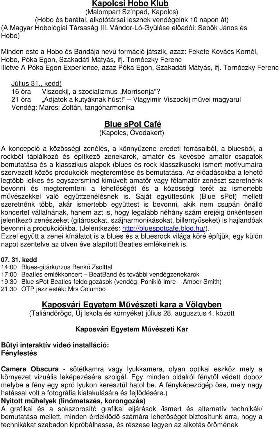 Tornóczky Ferenc Illetve A Póka Egon Experience, azaz Póka Egon, Szakadáti Mátyás, ifj. Tornóczky Ferenc Július 31., kedd) 16 óra Viszockij, a szocializmus Morrisonja? 21 óra Adjatok a kutyáknak húst!