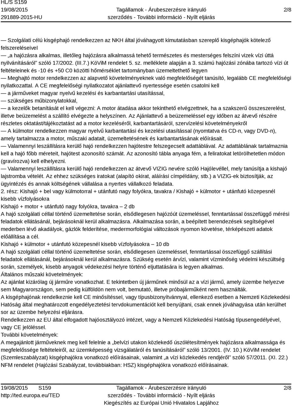 számú hajózási zónába tartozó vízi út feltételeinek és -10 és +50 C0 közötti hőmérséklet tartományban üzemeltethető legyen Meghajtó motor rendelkezzen az alapvető követelményeknek való megfelelőségét