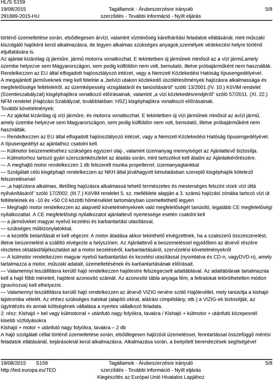 E tekintetben új járműnek minősül az a vízi jármű,amely üzembe helyezve sem Magyarországon, sem pedig külföldön nem volt, bemutató, illetve próbajárműként nem használták.