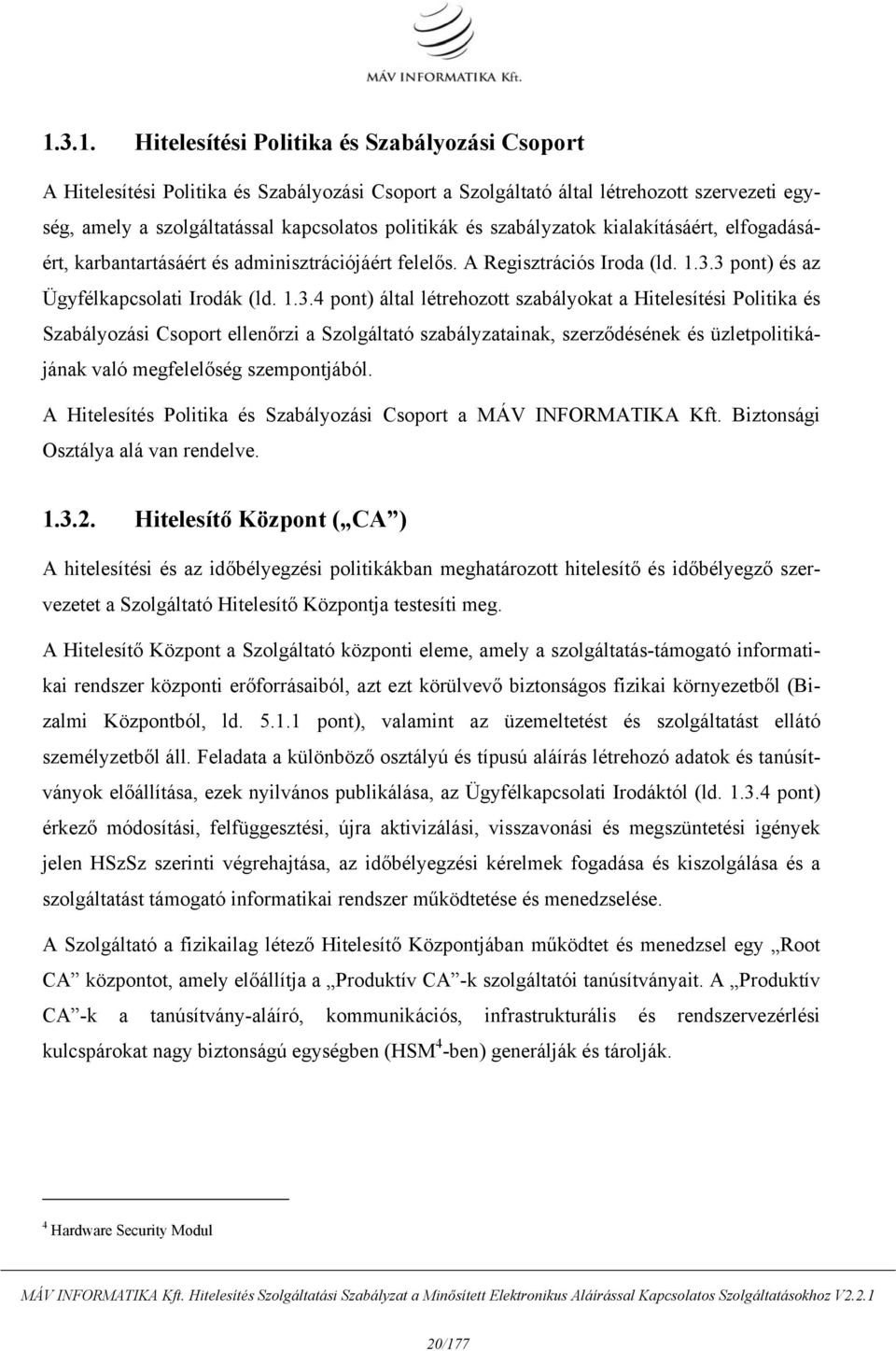 3 pont) és az Ügyfélkapcsolati Irodák (ld. 1.3.4 pont) által létrehozott szabályokat a Hitelesítési Politika és Szabályozási Csoport ellenőrzi a Szolgáltató szabályzatainak, szerződésének és üzletpolitikájának való megfelelőség szempontjából.