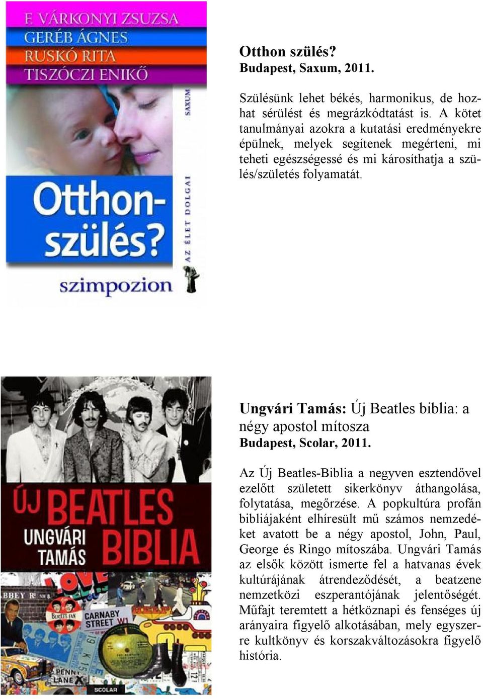 Ungvári Tamás: Új Beatles biblia: a négy apostol mítosza Budapest, Scolar, 2011. Az Új Beatles-Biblia a negyven esztendővel ezelőtt született sikerkönyv áthangolása, folytatása, megőrzése.