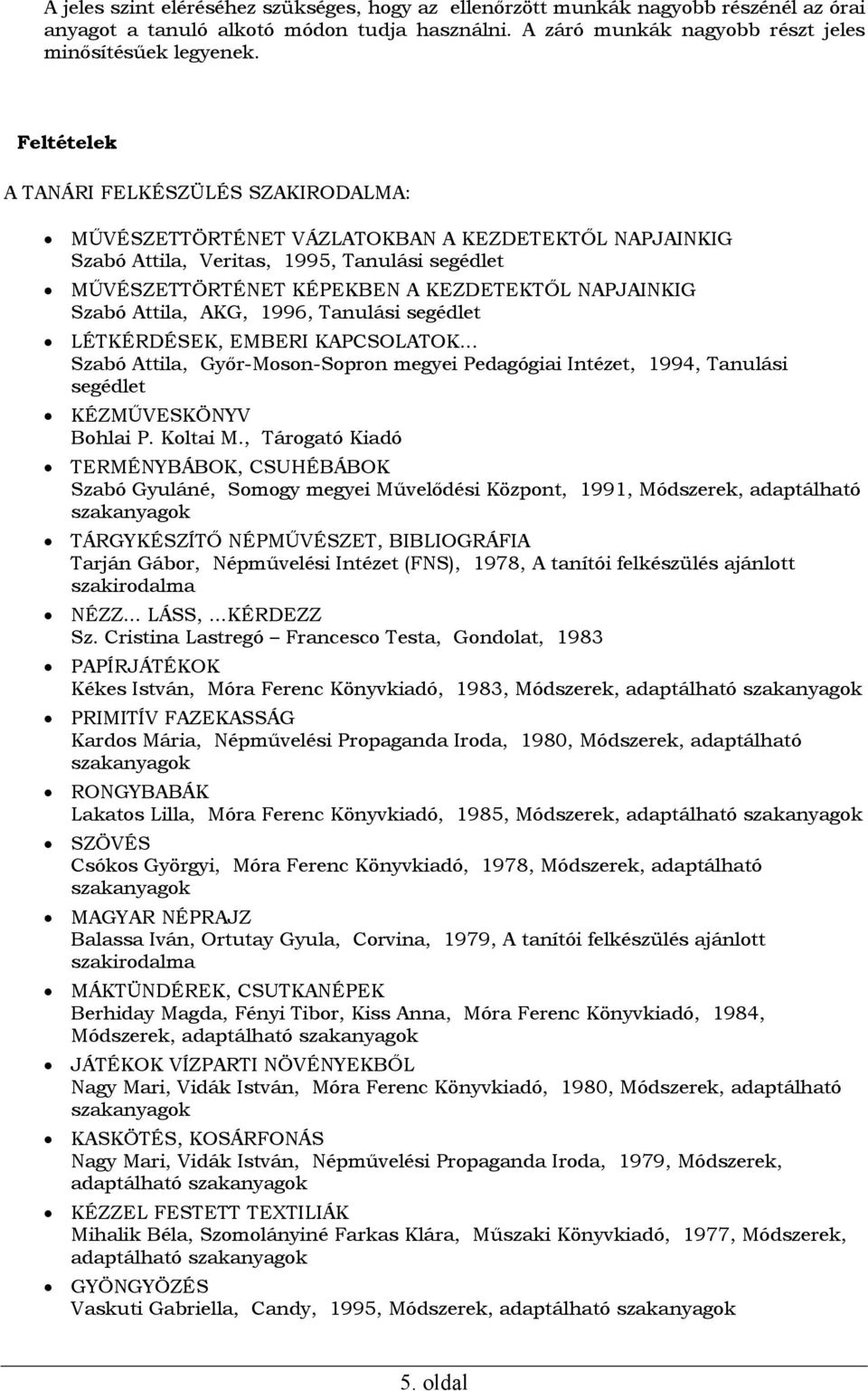 Szabó Attila, AKG, 1996, Tanulási segédlet LÉTKÉRDÉSEK, EMBERI KAPCSOLATOK... Szabó Attila, Győr-Moson-Sopron megyei Pedagógiai Intézet, 1994, Tanulási segédlet KÉZMŰVESKÖNYV Bohlai P. Koltai M.