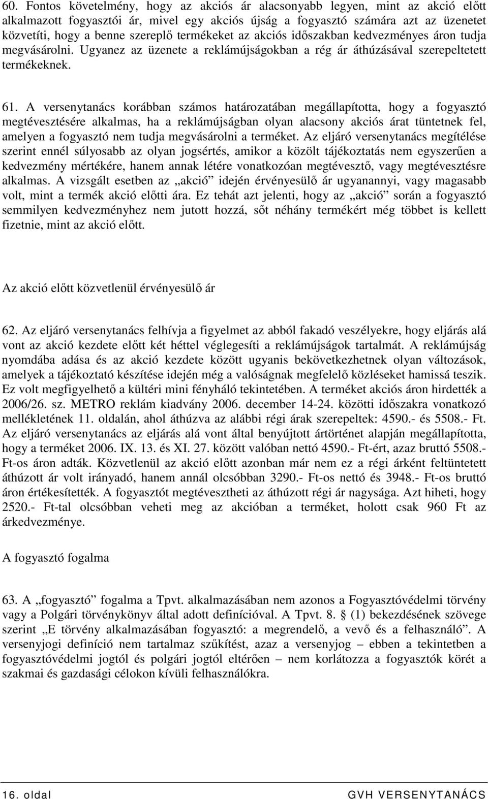 A versenytanács korábban számos határozatában megállapította, hogy a fogyasztó megtévesztésére alkalmas, ha a reklámújságban olyan alacsony akciós árat tüntetnek fel, amelyen a fogyasztó nem tudja