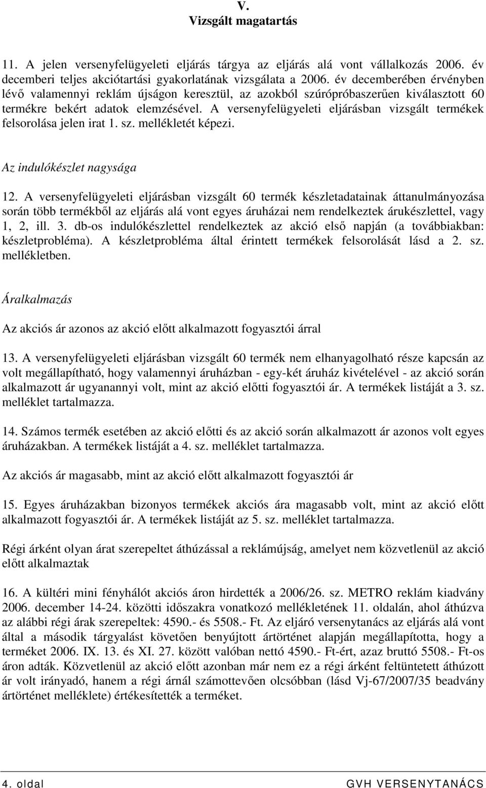 A versenyfelügyeleti eljárásban vizsgált termékek felsorolása jelen irat 1. sz. mellékletét képezi. Az indulókészlet nagysága 12.