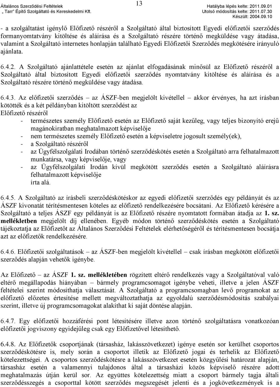 A Szolgáltató ajánlattétele esetén az ajánlat elfogadásának minősül az Előfizető részéről a Szolgáltató által biztosított Egyedi előfizetői szerződés nyomtatvány kitöltése és aláírása és a