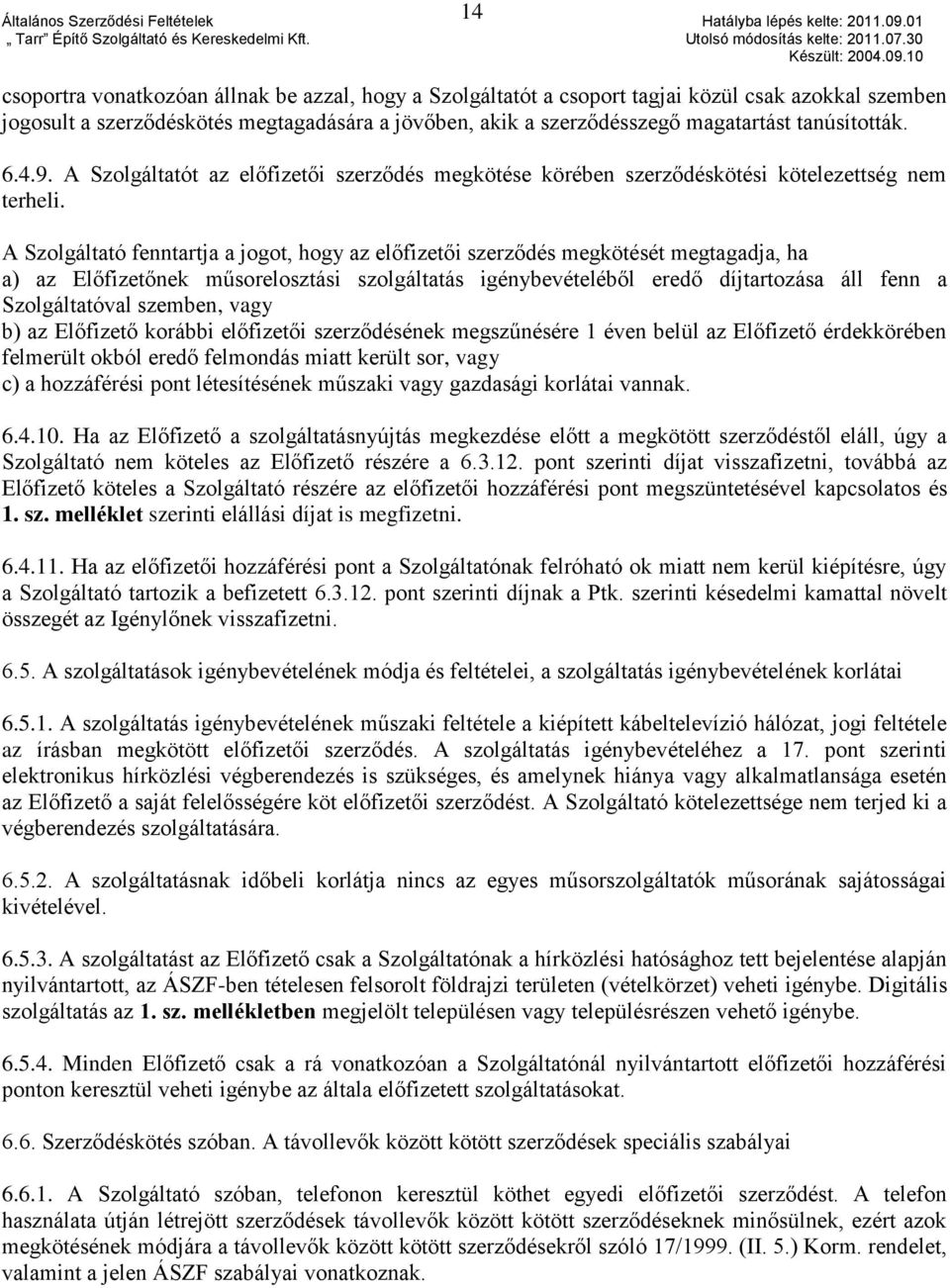 A Szolgáltató fenntartja a jogot, hogy az előfizetői szerződés megkötését megtagadja, ha a) az Előfizetőnek műsorelosztási szolgáltatás igénybevételéből eredő díjtartozása áll fenn a Szolgáltatóval