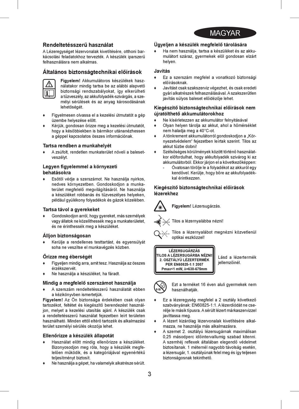 Akkumulátoros készülékek használatakor mindig tartsa be az alábbi alapvető biztonsági rendszabályokat, így elkerülheti a tűzveszély, az akkufolyadék-szivárgás, a személyi sérülések és az anyag