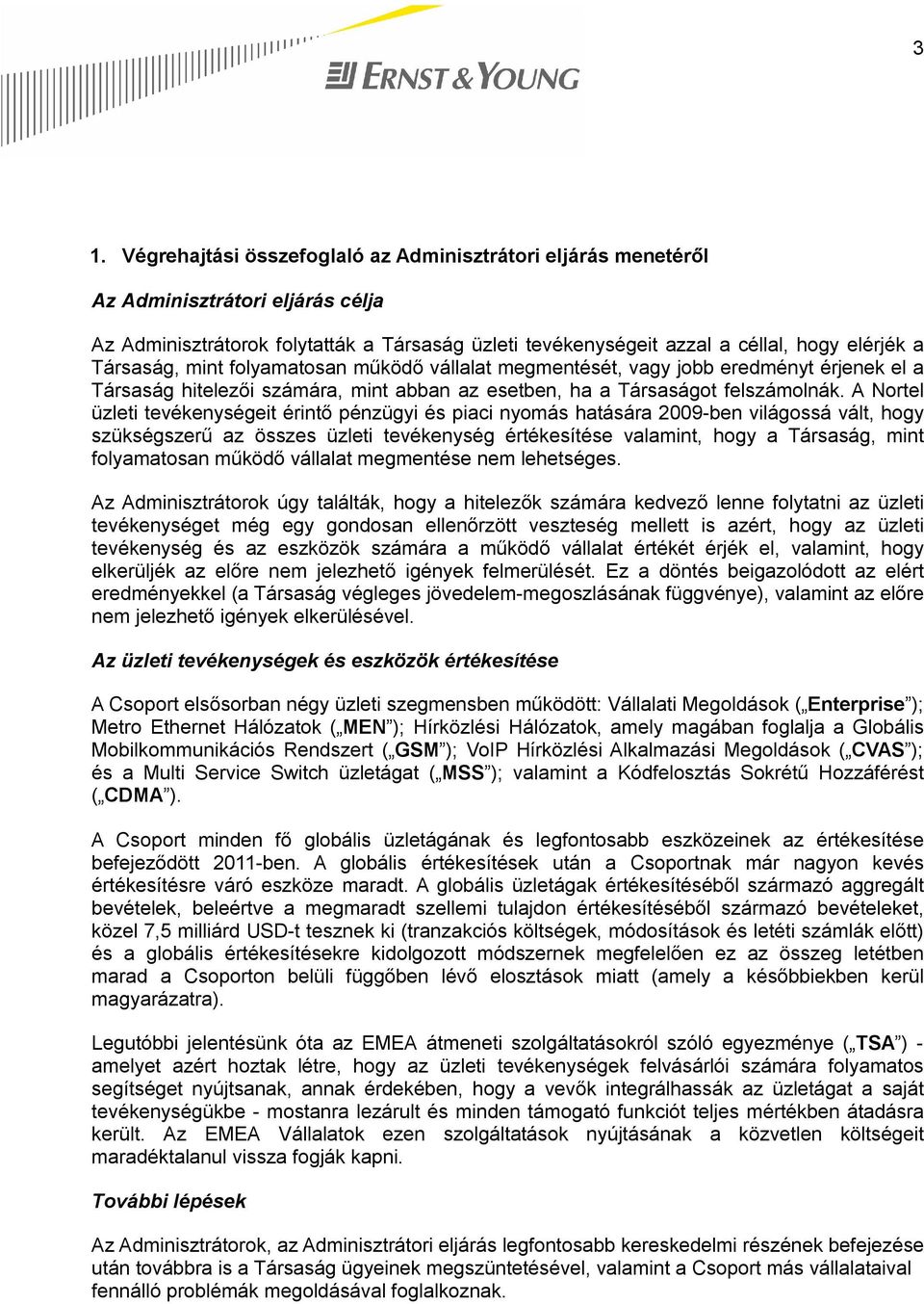 A Nortel üzleti tevékenységeit érintő pénzügyi és piaci nyomás hatására 2009-ben világossá vált, hogy szükségszerű az összes üzleti tevékenység értékesítése valamint, hogy a Társaság, mint