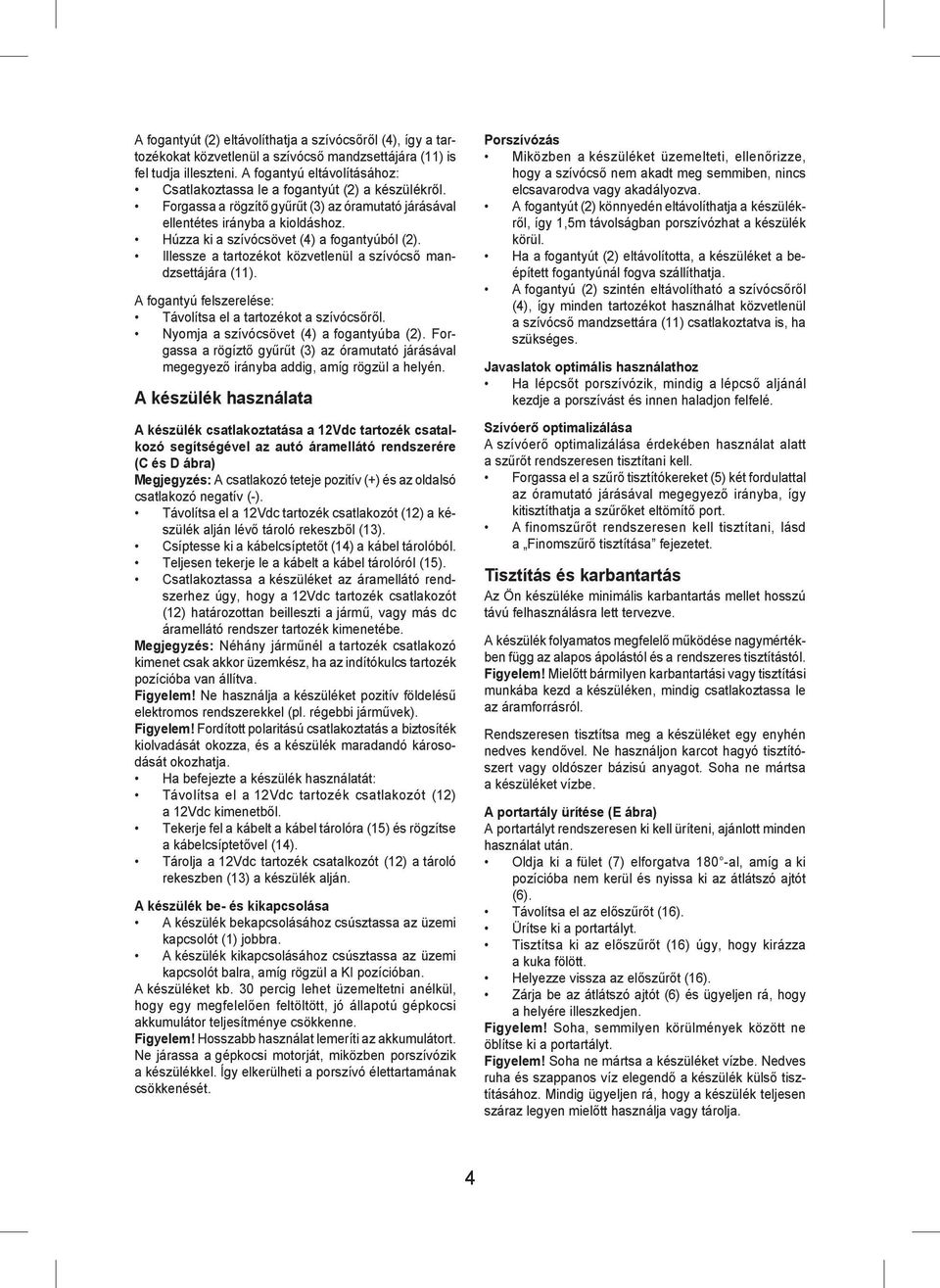 Húzza ki a szívócsövet (4) a fogantyúból (2). Illessze a tartozékot közvetlenül a szívócső mandzsettájára (11). A fogantyú felszerelése: Távolítsa el a tartozékot a szívócsőről.