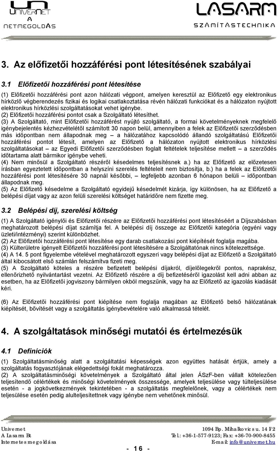 csatlakoztatása révén hálózati funkciókat és a hálózaton nyújtott elektronikus hírközlési szolgáltatásokat vehet igénybe. (2) Előfizetői hozzáférési pontot csak a Szolgáltató létesíthet.