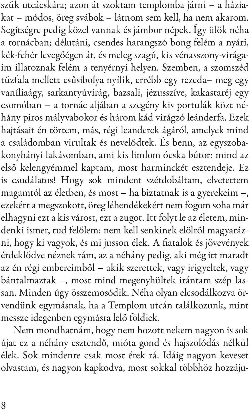 Szemben, a szomszéd tűzfala mellett csűsibolya nyílik, errébb egy rezeda meg egy vaníliaágy, sarkantyúvirág, bazsali, jézusszíve, kakastaréj egy csomóban a tornác aljában a szegény kis portulák közt