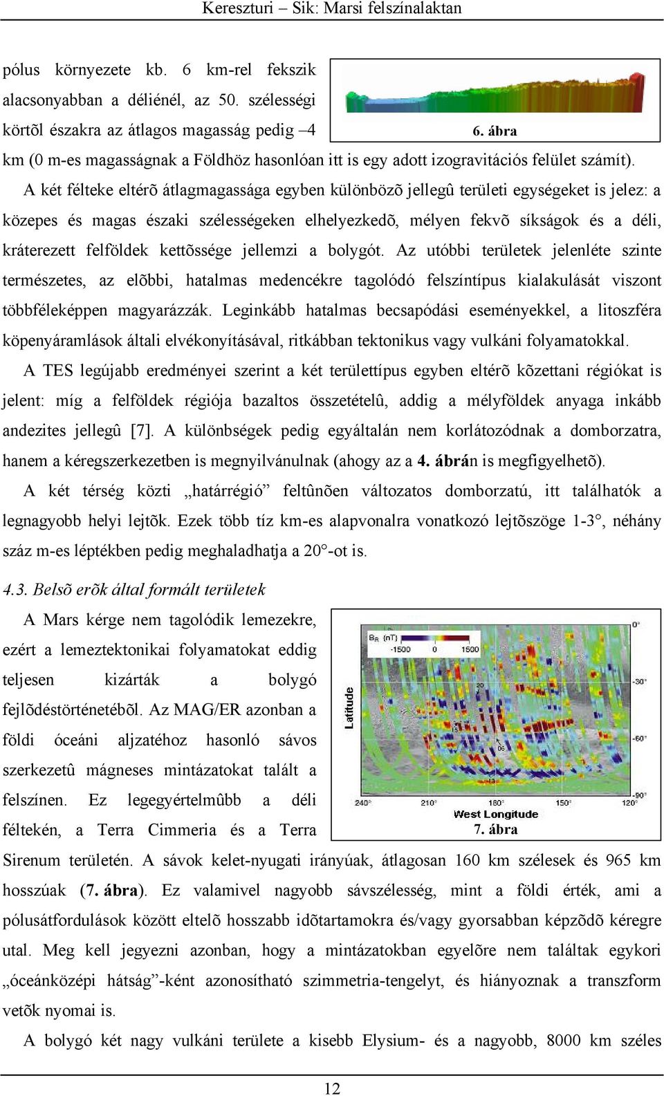 A két félteke eltérõ átlagmagassága egyben különbözõ jellegû területi egységeket is jelez: a közepes és magas északi szélességeken elhelyezkedõ, mélyen fekvõ síkságok és a déli, kráterezett felföldek