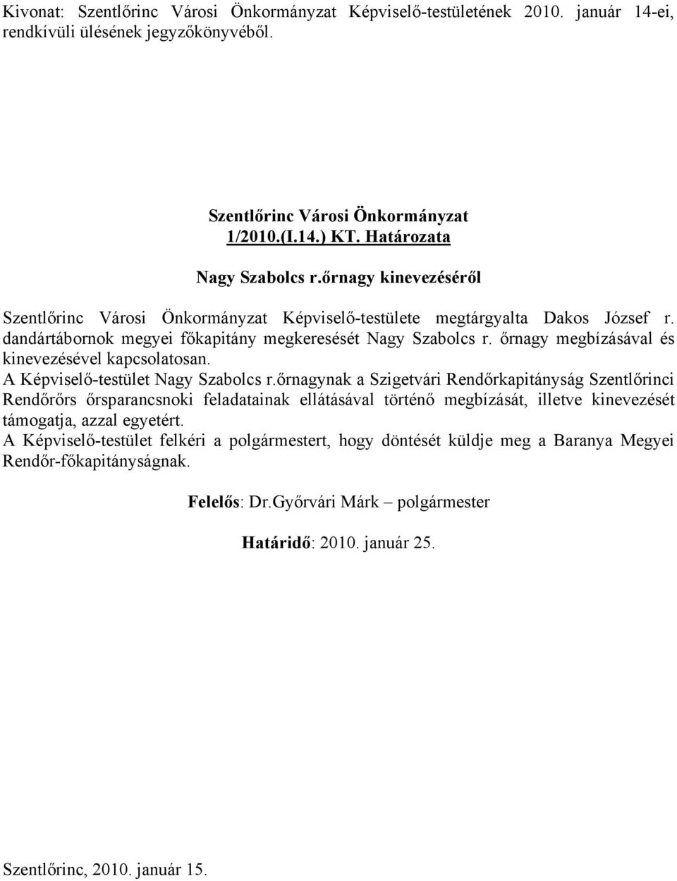 őrnagynak a Szigetvári Rendőrkapitányság Szentlőrinci Rendőrőrs őrsparancsnoki feladatainak ellátásával történő megbízását, illetve kinevezését támogatja, azzal egyetért.