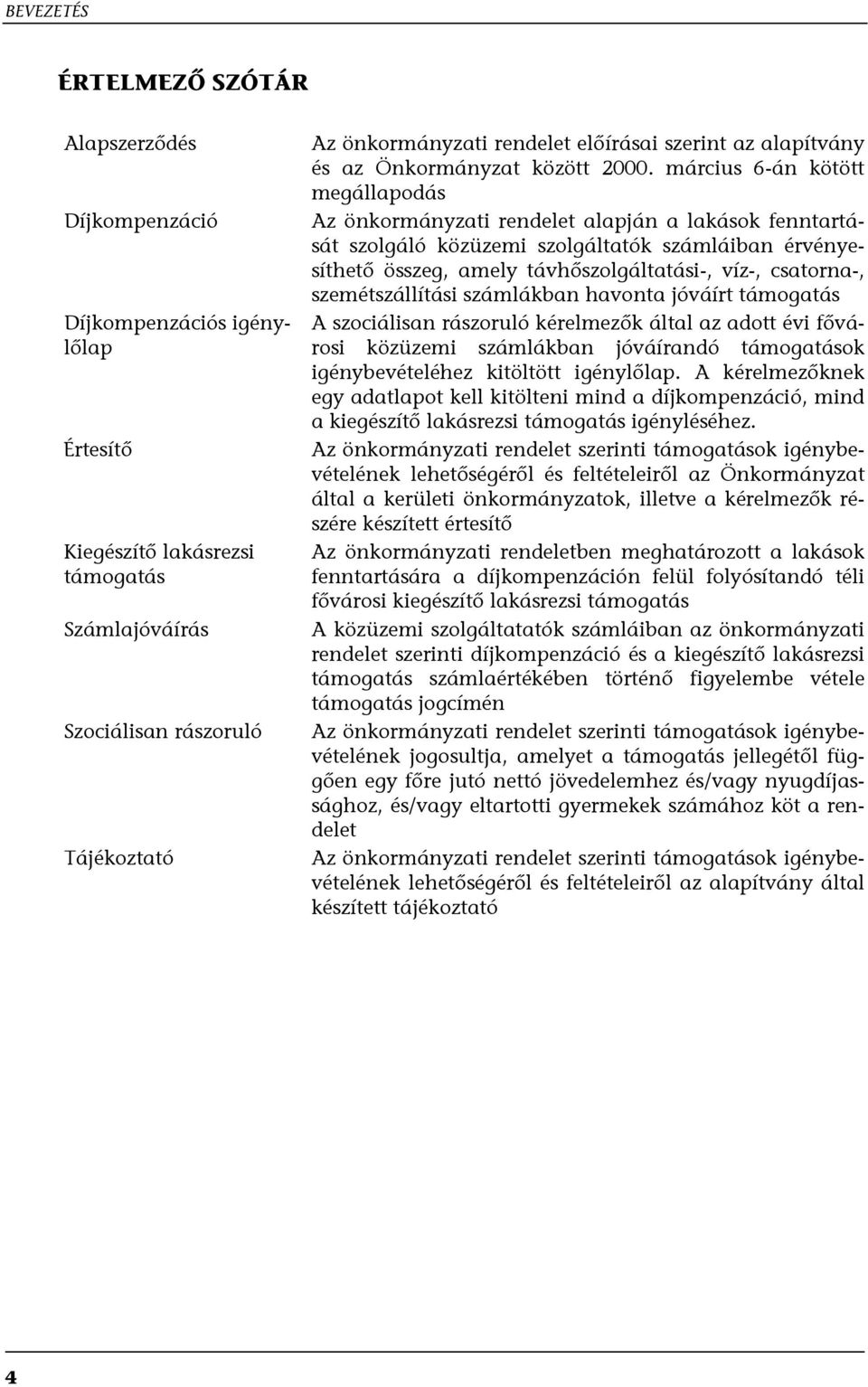 március 6-án kötött megállapodás Az önkormányzati rendelet alapján a lakások fenntartását szolgáló közüzemi szolgáltatók számláiban érvényesíthető összeg, amely távhőszolgáltatási-, víz-, csatorna-,