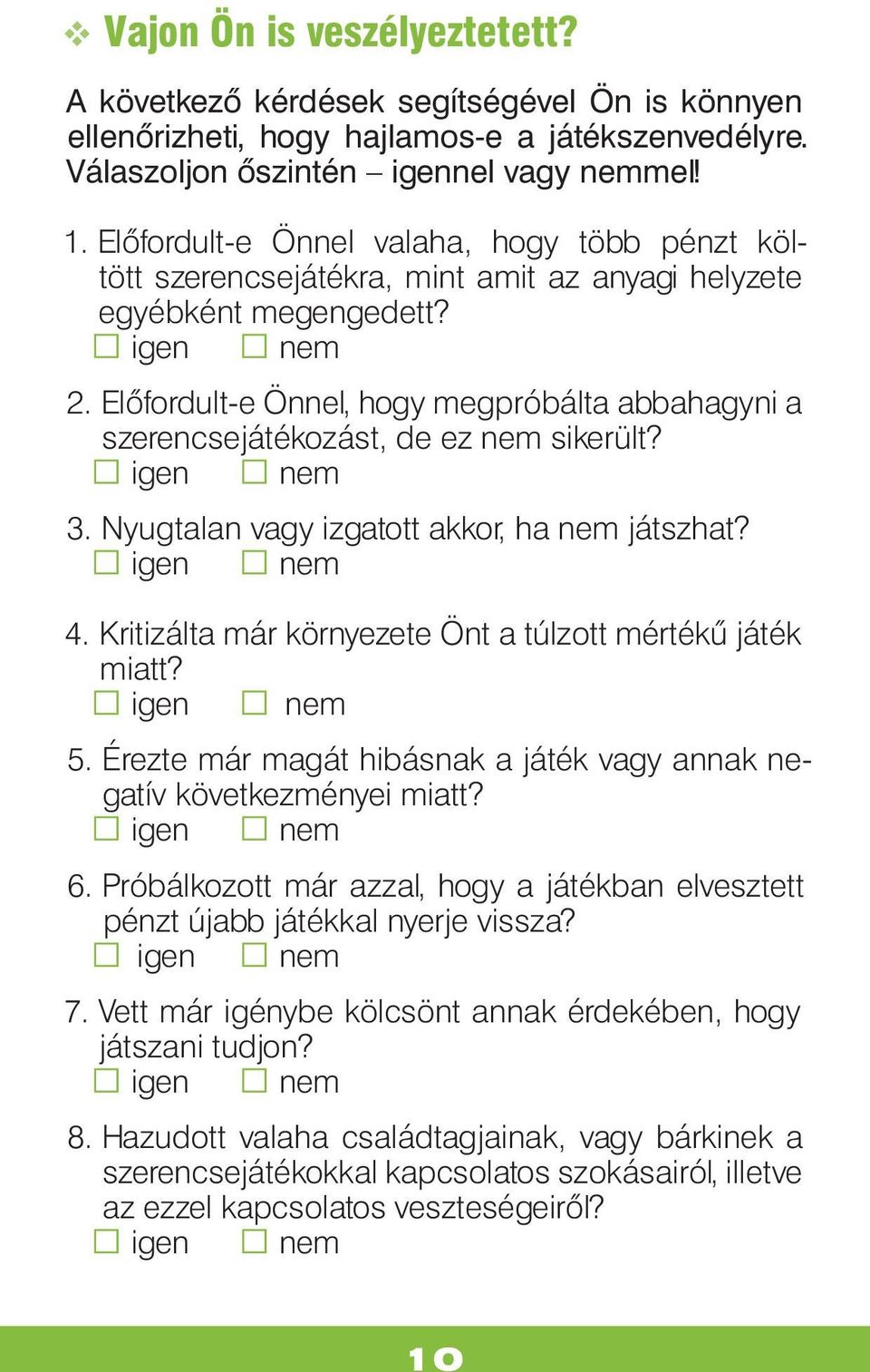 Előfordult-e Önnel, hogy megpróbálta abbahagyni a szerencsejátékozást, de ez nem sikerült? igen nem 3. Nyugtalan vagy izgatott akkor, ha nem játszhat? igen nem 4.