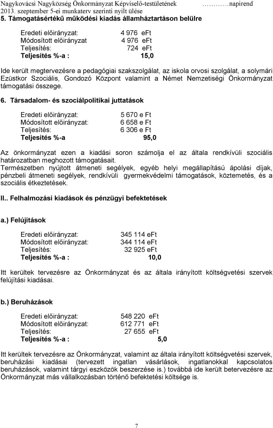 Társadalom- és szociálpolitikai juttatások 5 670 e Ft 6 658 e Ft 6 306 e Ft Teljesítés %-a 95,0 Az önkormányzat ezen a kiadási soron számolja el az általa rendkívüli szociális határozatban meghozott