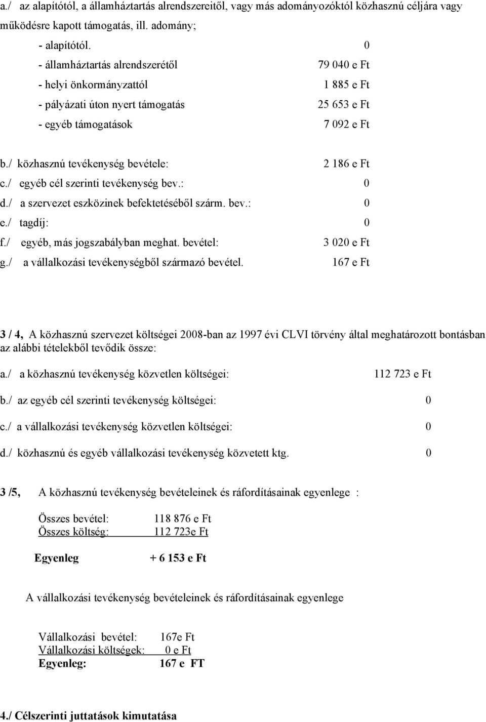 / közhasznú tevékenység bevétele: 2 186 e Ft c./ egyéb cél szerinti tevékenység bev.: 0 d./ a szervezet eszközinek befektetéséből szárm. bev.: 0 e./ tagdíj: 0 f./ egyéb, más jogszabályban meghat.