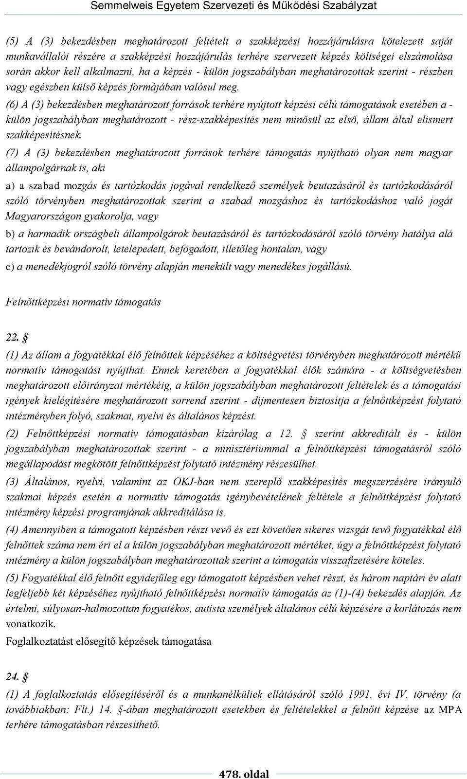 (6) A (3) bekezdésben meghatározott források terhére nyújtott képzési célú támogatások esetében a - külön jogszabályban meghatározott - rész-szakképesítés nem minősül az első, állam által elismert