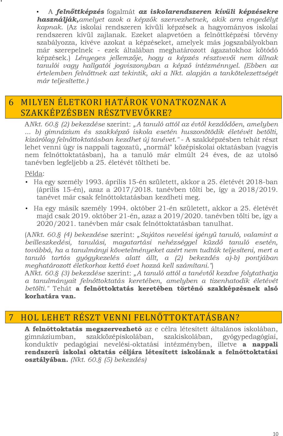 Ezeket alapvetően a felnőttképzési törvény szabályozza, kivéve azokat a képzéseket, amelyek más jogszabályokban már szerepelnek - ezek általában meghatározott ágazatokhoz kötődő képzések.