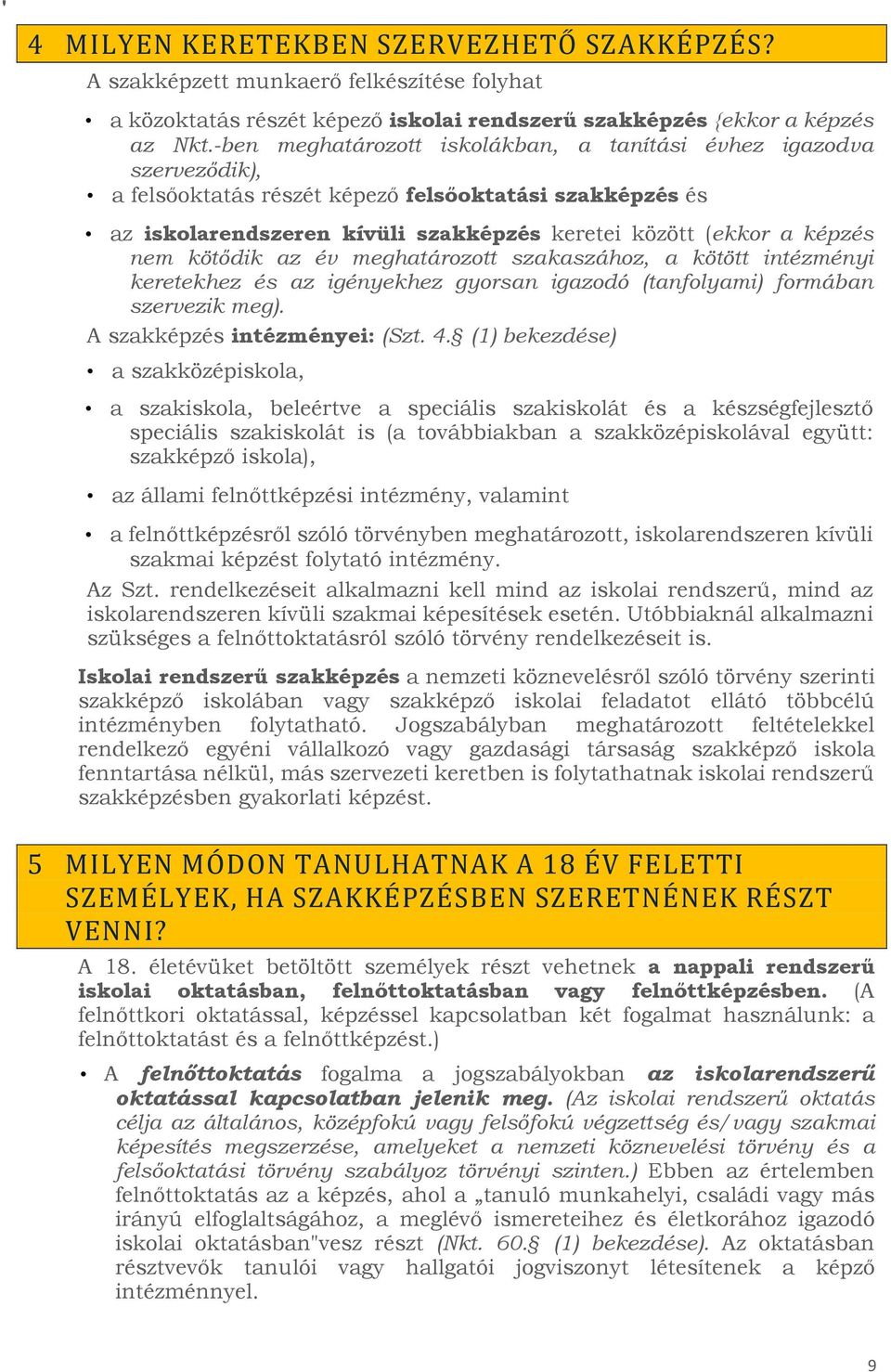 nem kötődik az év meghatározott szakaszához, a kötött intézményi keretekhez és az igényekhez gyorsan igazodó (tanfolyami) formában szervezik meg). A szakképzés intézményei: (Szt. 4.