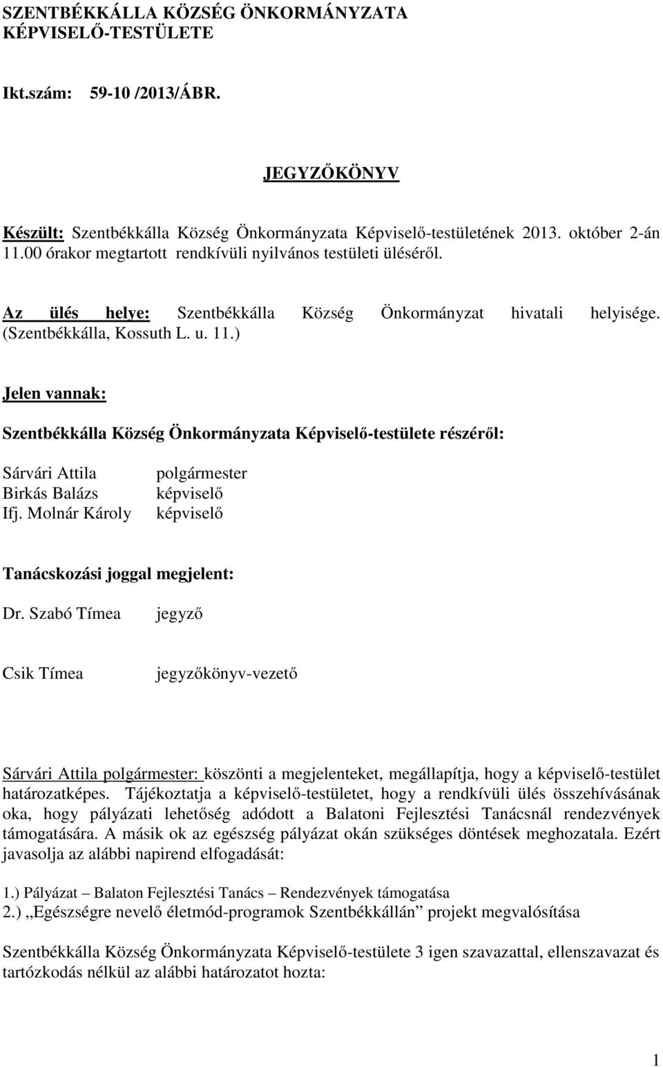 ) Jelen vannak: Szentbékkálla Község Önkormányzata Képviselő-testülete részéről: Sárvári Attila Birkás Balázs Ifj. Molnár Károly polgármester képviselő képviselő Tanácskozási joggal megjelent: Dr.