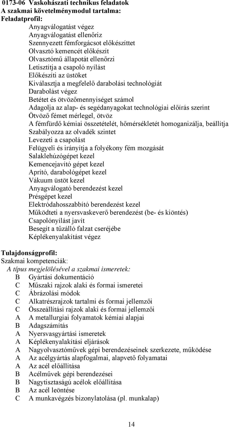 dagolja az alap- és segédanyagokat technológiai előírás szerint Ötvöző fémet mérlegel, ötvöz fémfürdő kémiai összetételét, hőmérsékletét homoganizálja, beállítja Szabályozza az olvadék szintet