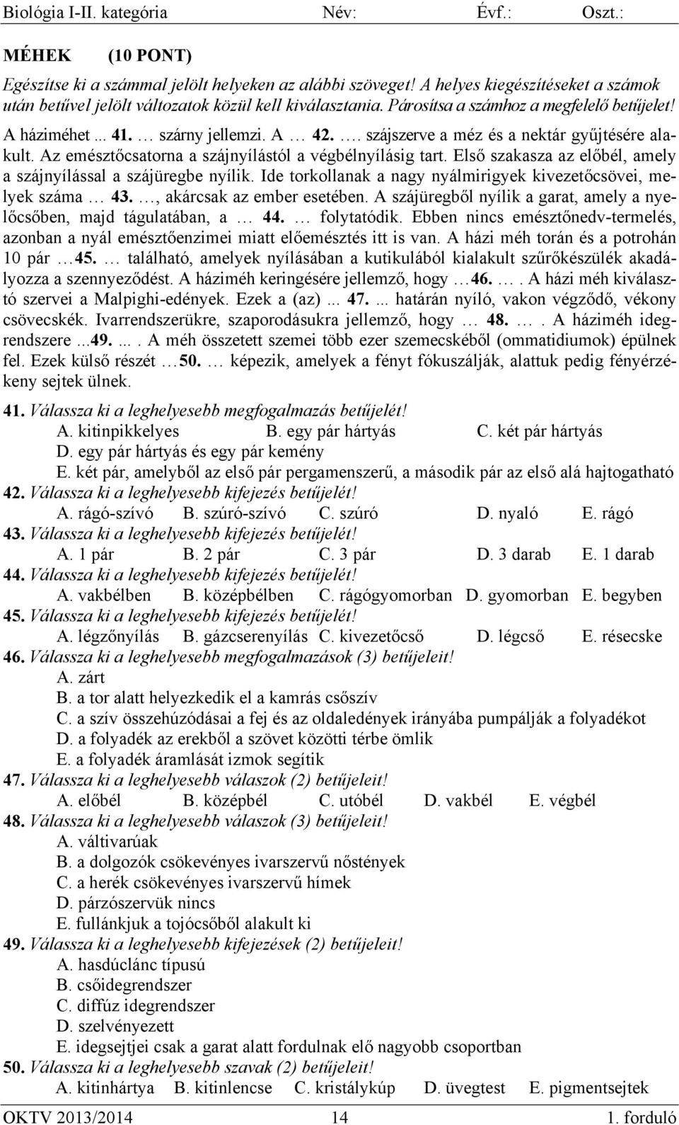 Első szakasza az előbél, amely a szájnyílással a szájüregbe nyílik. Ide torkollanak a nagy nyálmirigyek kivezetőcsövei, melyek száma 43., akárcsak az ember esetében.