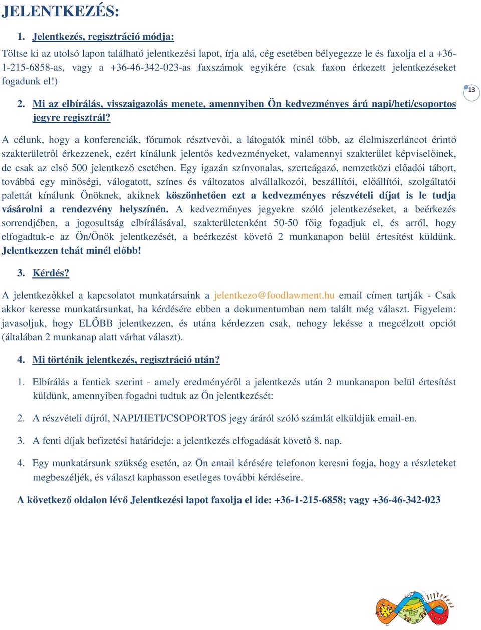 egyikére (csak faxon érkezett jelentkezéseket fogadunk el!) 2. Mi az elbírálás, visszaigazolás menete, amennyiben Ön kedvezményes árú napi/heti/csoportos jegyre regisztrál?