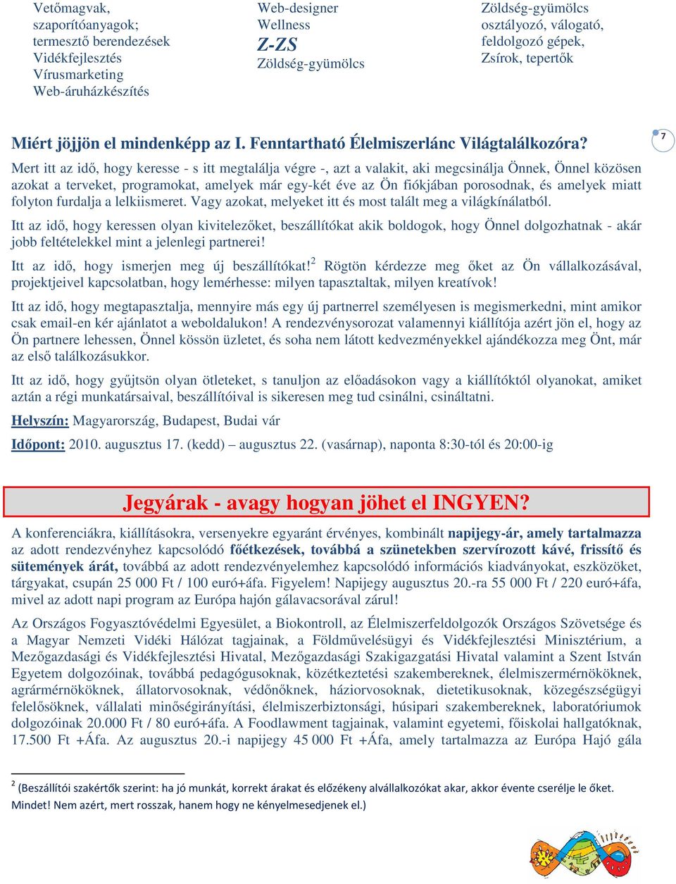 Mert itt az idő, hogy keresse - s itt megtalálja végre -, azt a valakit, aki megcsinálja Önnek, Önnel közösen azokat a terveket, programokat, amelyek már egy-két éve az Ön fiókjában porosodnak, és