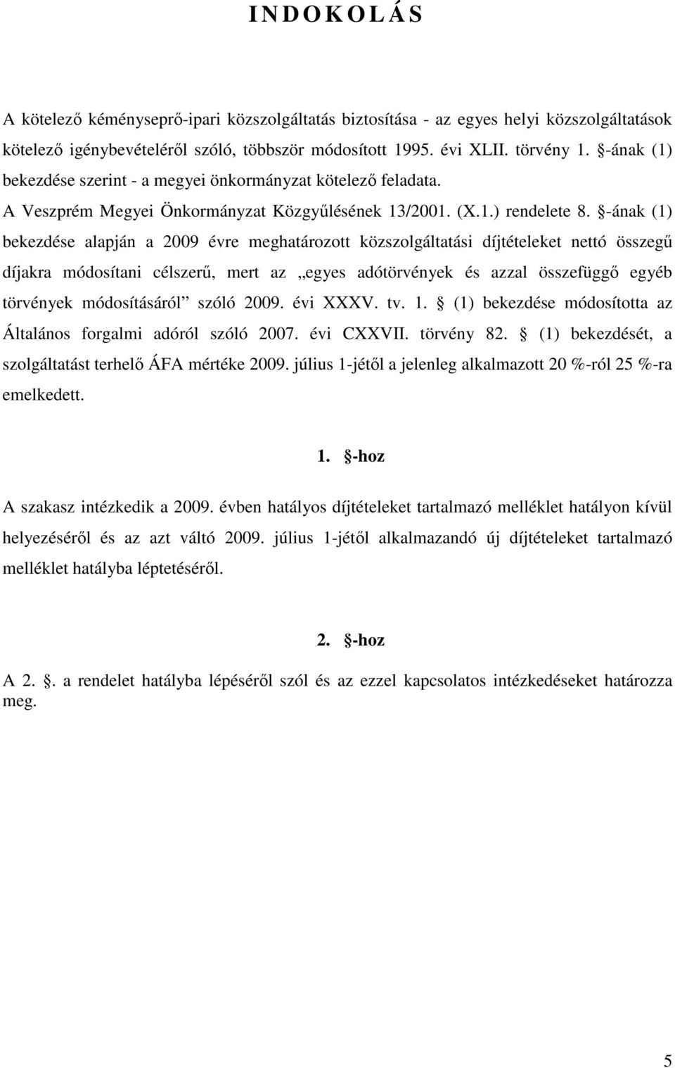 -ának (1) bekezdése alapján a 2009 évre meghatározott közszolgáltatási díjtételeket nettó összegű díjakra módosítani célszerű, mert az egyes adótörvények és azzal összefüggő egyéb törvények