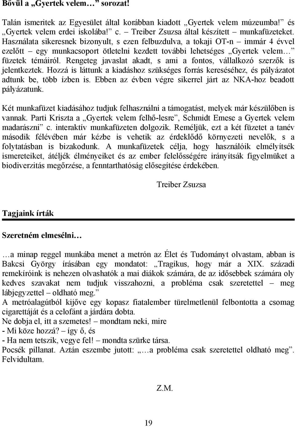 Rengeteg javaslat akadt, s ami a fontos, vállalkozó szerzők is jelentkeztek. Hozzá is láttunk a kiadáshoz szükséges forrás kereséséhez, és pályázatot adtunk be, több ízben is.